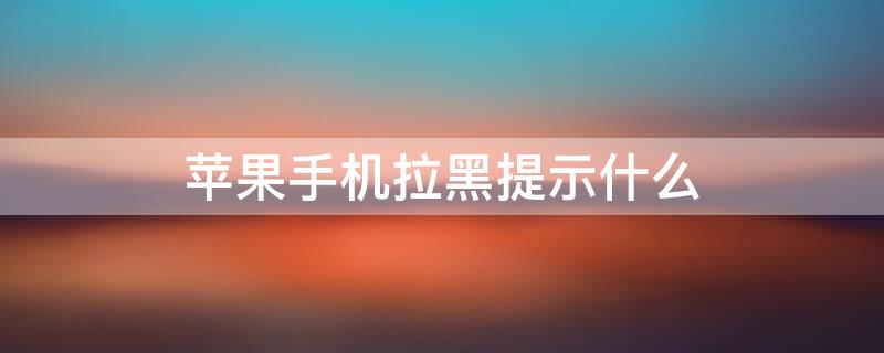 iPhone手机拉黑提示什么（苹果手机拉黑是什么提示）