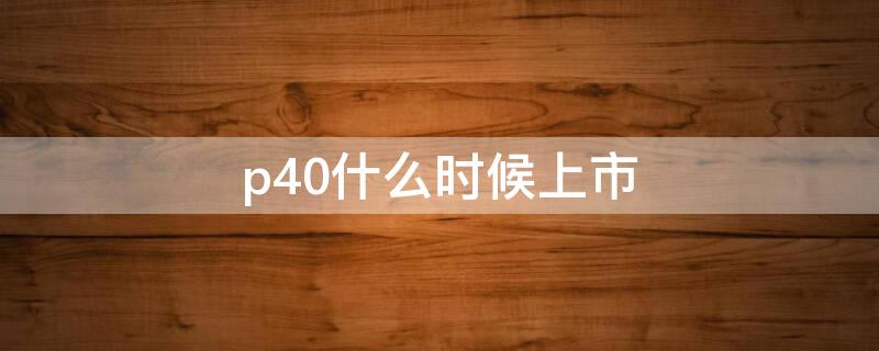 p40什么时候上市 p40pro上市价格多少
