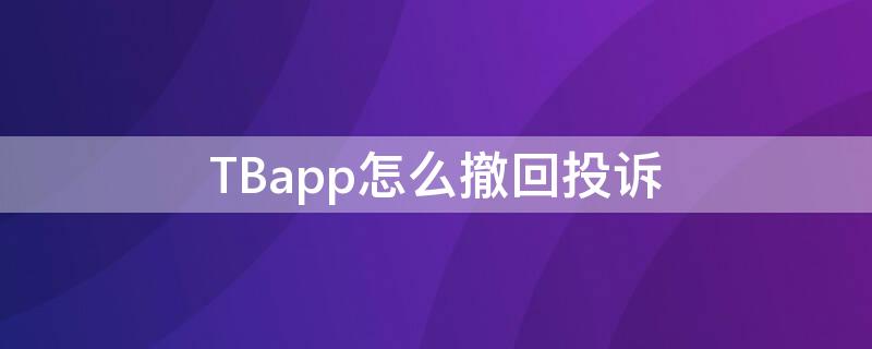 TBapp怎么撤回投诉