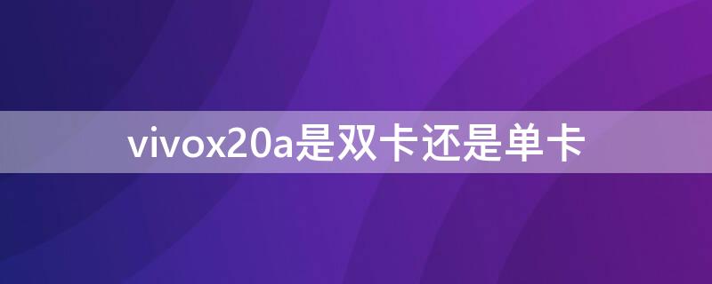 vivox20a是双卡还是单卡（vivox21a是双卡还是单卡）