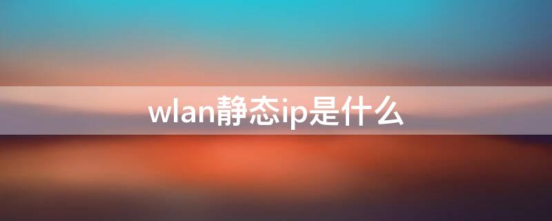 wlan静态ip是什么（wifi静态ip是什么）