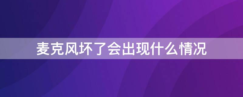 麦克风坏了会出现什么情况 苹果麦克风坏了会出现什么情况