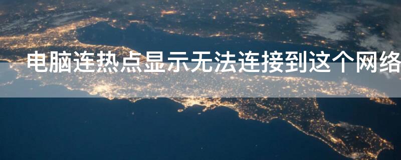 电脑连热点显示无法连接到这个网络 电脑连热点显示无法连接到这个网络是什么意思