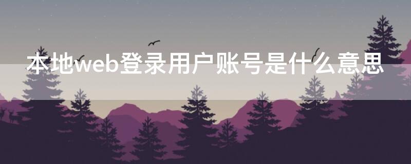 本地web登录用户账号是什么意思（本地web登陆用户账号是什么）