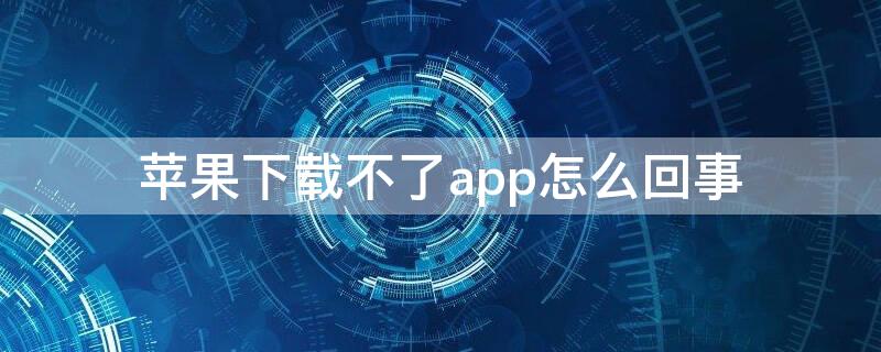 iPhone下载不了app怎么回事 iPhone下载app下不了