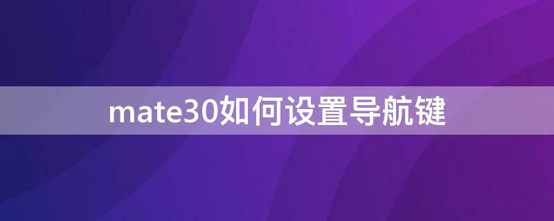 mate30如何设置导航键（mate30怎样设置导航键）