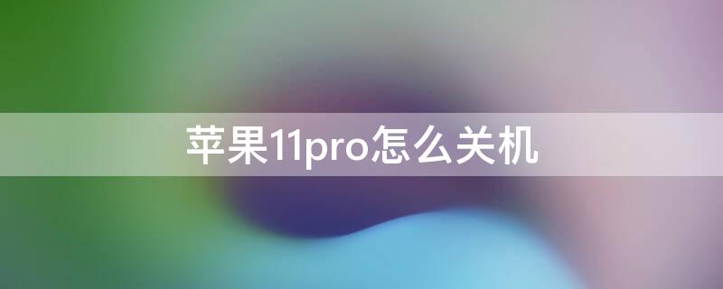 iPhone11pro怎么关机（iphone11pro怎么关机重启）