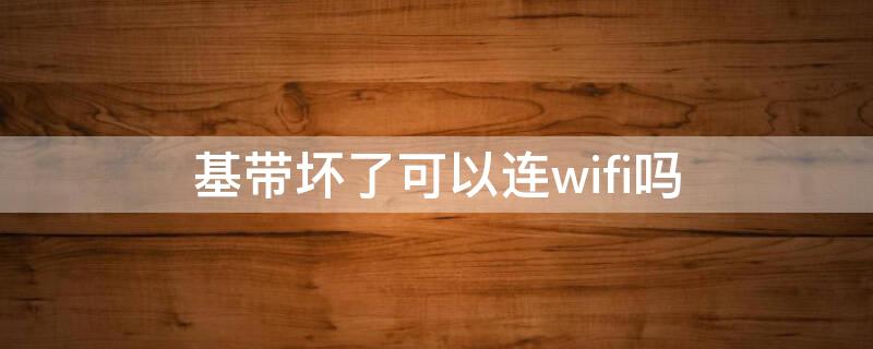 基带坏了可以连wifi吗（苹果基带坏了可以连wifi吗）