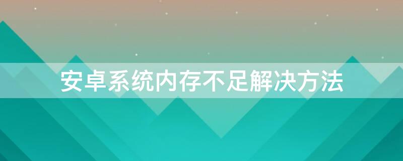 安卓系统内存不足解决方法（安卓手机内存不足解决办法）