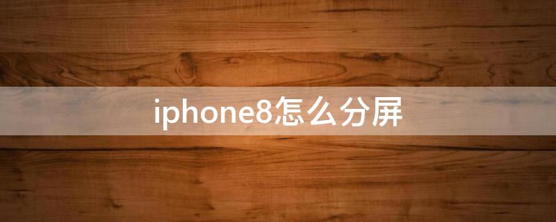 iPhone8怎么分屏（iphone8怎么分屏操作）