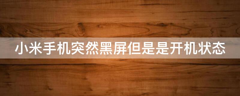 小米手机突然黑屏但是是开机状态（小米手机开机后黑屏怎么回事）