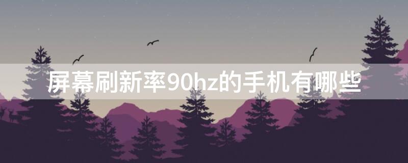 屏幕刷新率90hz的手机有哪些 手机刷新率90hz的手机