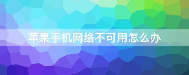 iPhone手机网络不可用怎么办 苹果手机上网络不可用是怎么回事