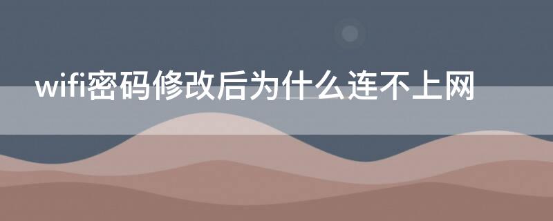 wifi密码修改后为什么连不上网 更改wifi密码后连不上网