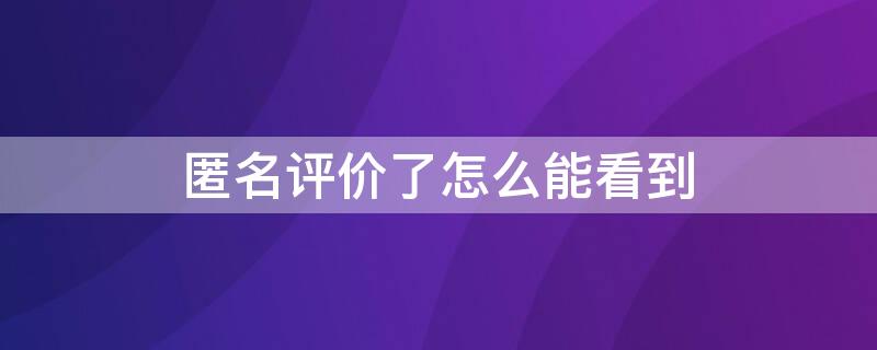 匿名评价了怎么能看到 匿名评价后我的评价里会显示吗