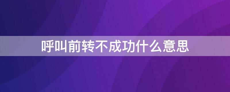 呼叫前转不成功什么意思 你拨打的用户呼叫前转不成功