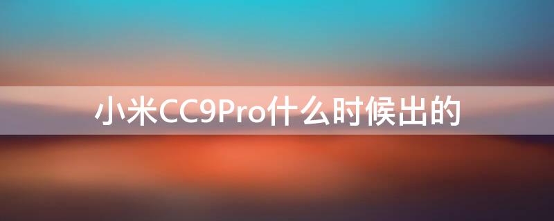 小米CC9Pro什么时候出的 小米cc9 pro什么时候发布的
