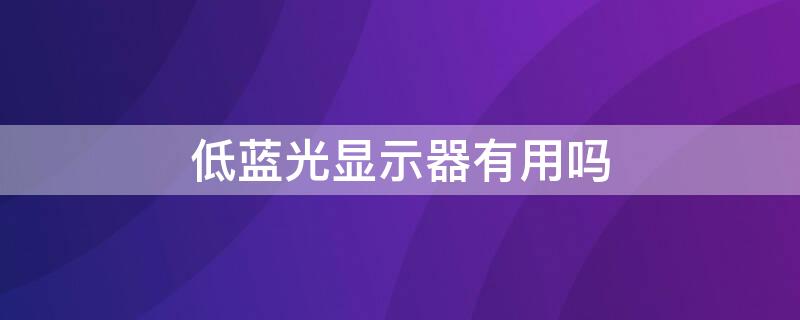 低蓝光显示器有用吗 显示器低蓝光和禁用蓝光哪个好