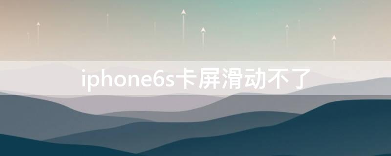 iPhone6s卡屏滑动不了 iphone6屏幕卡住不动