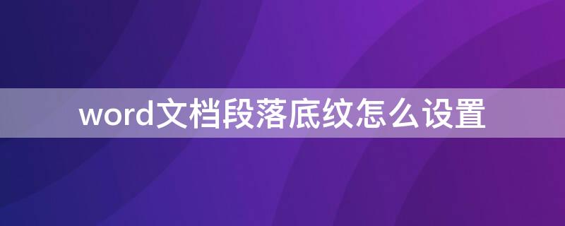 word文档段落底纹怎么设置 word里怎么设置段落底纹