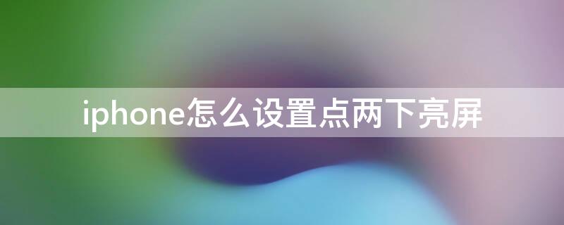 iPhone怎么设置点两下亮屏（iphone怎么点两下亮屏幕）