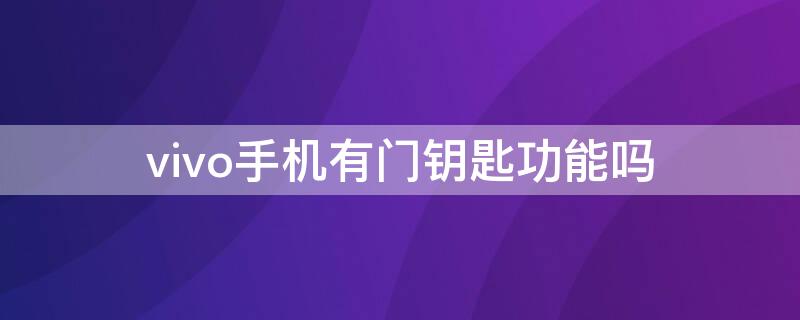 vivo手机有门钥匙功能吗 vivo支持门禁卡吗