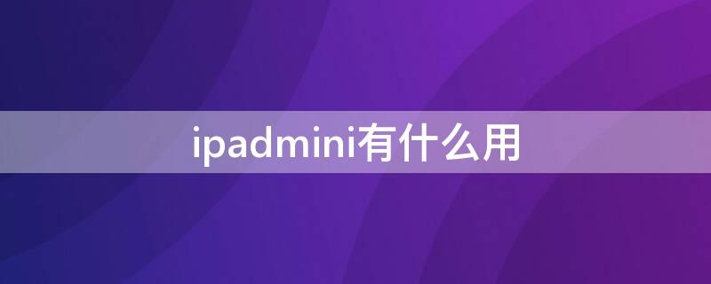 ipadmini有什么用 ipadmini有啥用