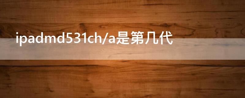 ipadmd531ch/a是第几代（ipadmd531ch/a是第几代银色的）