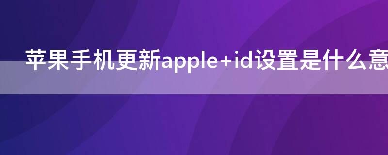 iPhone手机更新apple（iPhone手机更新apple ID设置验证失败）