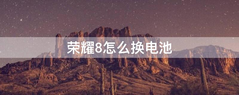 荣耀8怎么换电池（荣耀8怎么换电池教程）