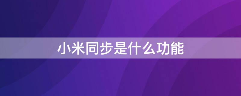 小米同步是什么功能 小米同步是干嘛的