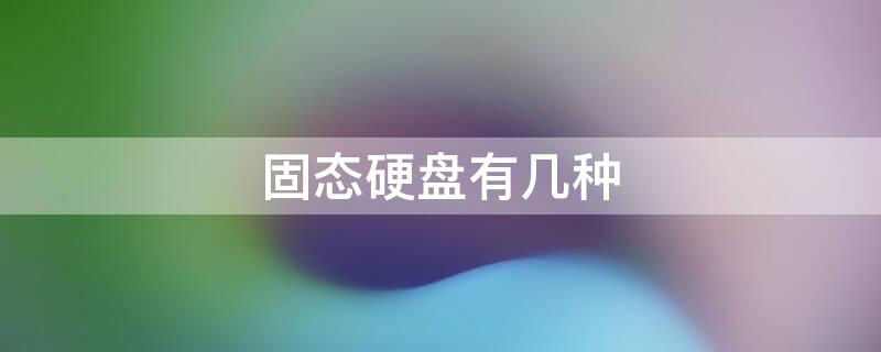 固态硬盘有几种 固态硬盘有几种类型和接口