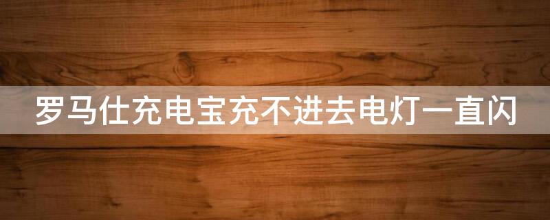 罗马仕充电宝充不进去电灯一直闪 罗马仕充电宝充不进去电灯一直闪怎样解决