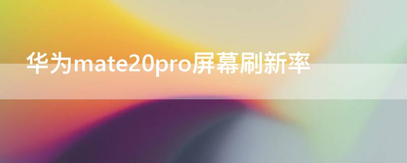 华为mate20pro屏幕刷新率 华为mate20pro屏幕刷新率怎么调