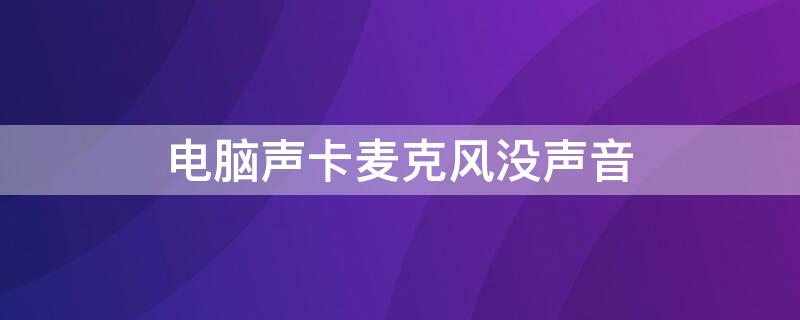 电脑声卡麦克风没声音（外置声卡连接电脑为何麦克风没有声音）