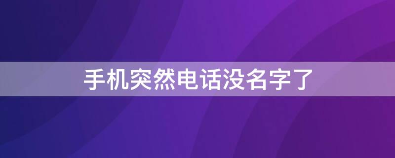 手机突然电话没名字了 为什么手机通讯录里的电话突然没有名字了