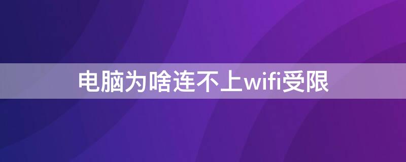 电脑为啥连不上wifi受限（电脑wifi连不住是为什么）