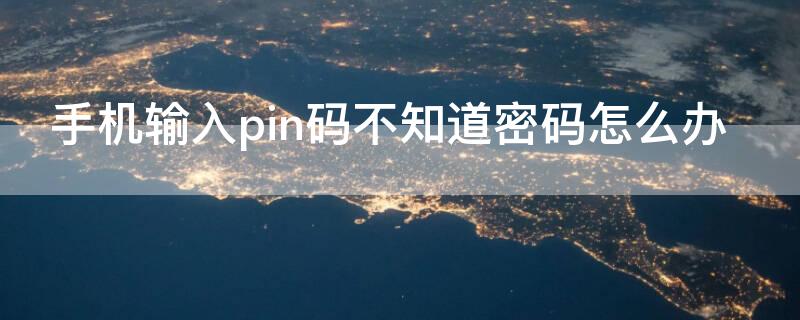 手机输入pin码不知道密码怎么办(手机提示输入pin密码?怎么解决?)