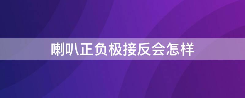 喇叭正负极接反会怎样 小喇叭正负极接反了会怎样