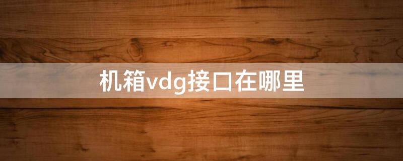 机箱vdg接口在哪里 机箱vdg接口插哪里