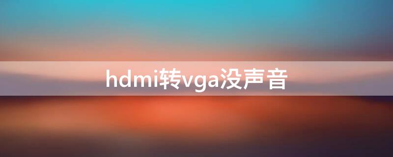 hdmi转vga没声音（hdmi转vga没声音怎么办）