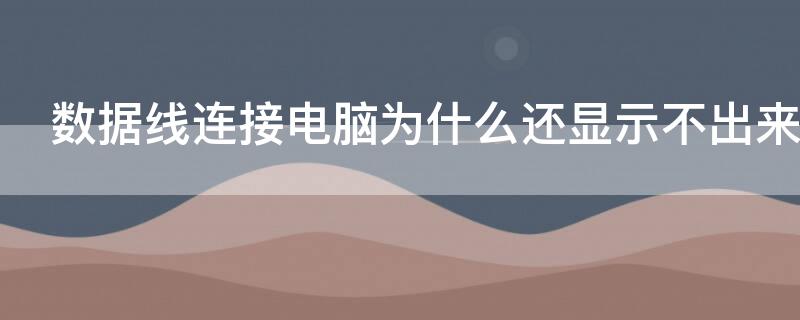 数据线连接电脑为什么还显示不出来 数据线连接了还是显示不到电脑里