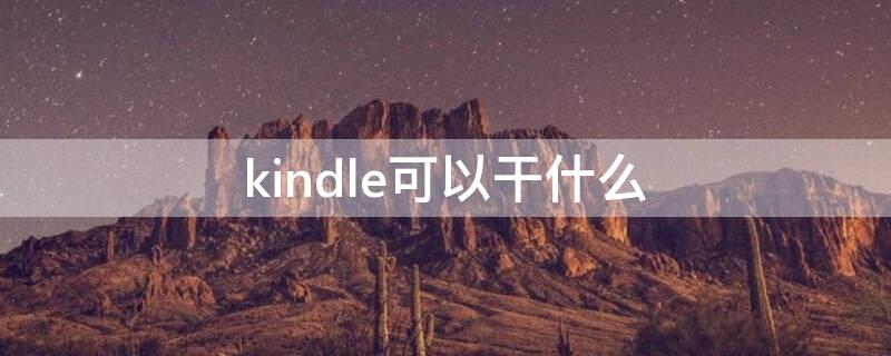 kindle可以干什么 Kindle可以干什么