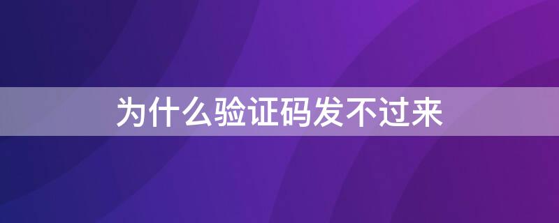 为什么验证码发不过来 手机为什么验证码发不过来