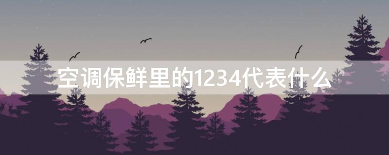 空调保鲜里的1234代表什么（冰箱冷藏里的1234是什么意思）