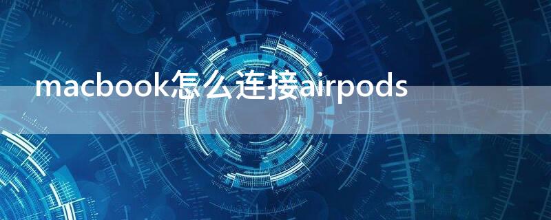 macbook怎么连接airpods（macbook怎么连接airpods连接失败）