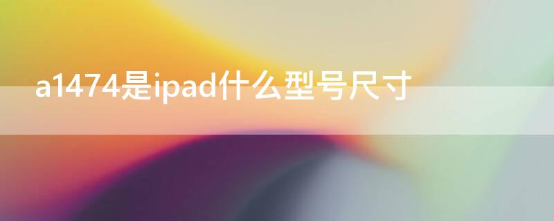 a1474是ipad什么型号尺寸 a1474是ipad屏幕尺寸