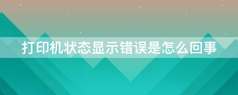 打印机状态显示错误是怎么回事（打印机状态显示错误是怎么回事,能复印,不能打印）