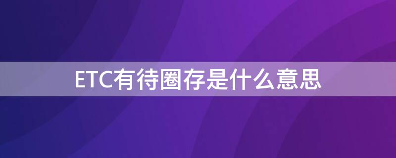 ETC有待圈存是什么意思 etc 有待圈存金额