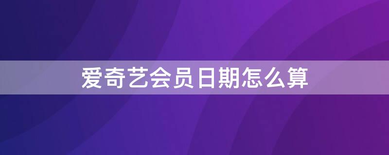 爱奇艺会员日期怎么算（爱奇艺会员时间怎么看）